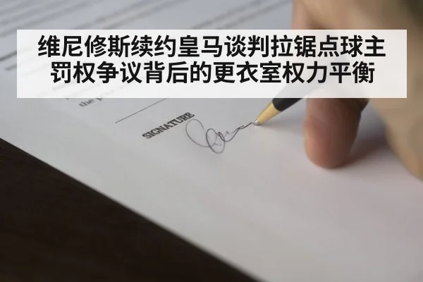 维尼修斯续约皇马谈判拉锯点球主罚权争议背后的更衣室权力平衡