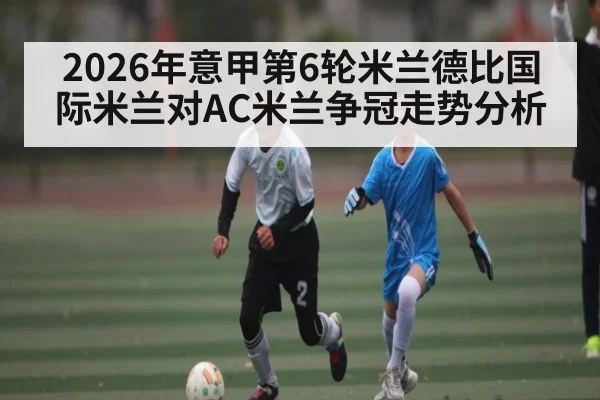 2026年意甲第6轮米兰德比国际米兰对AC米兰争冠走势分析